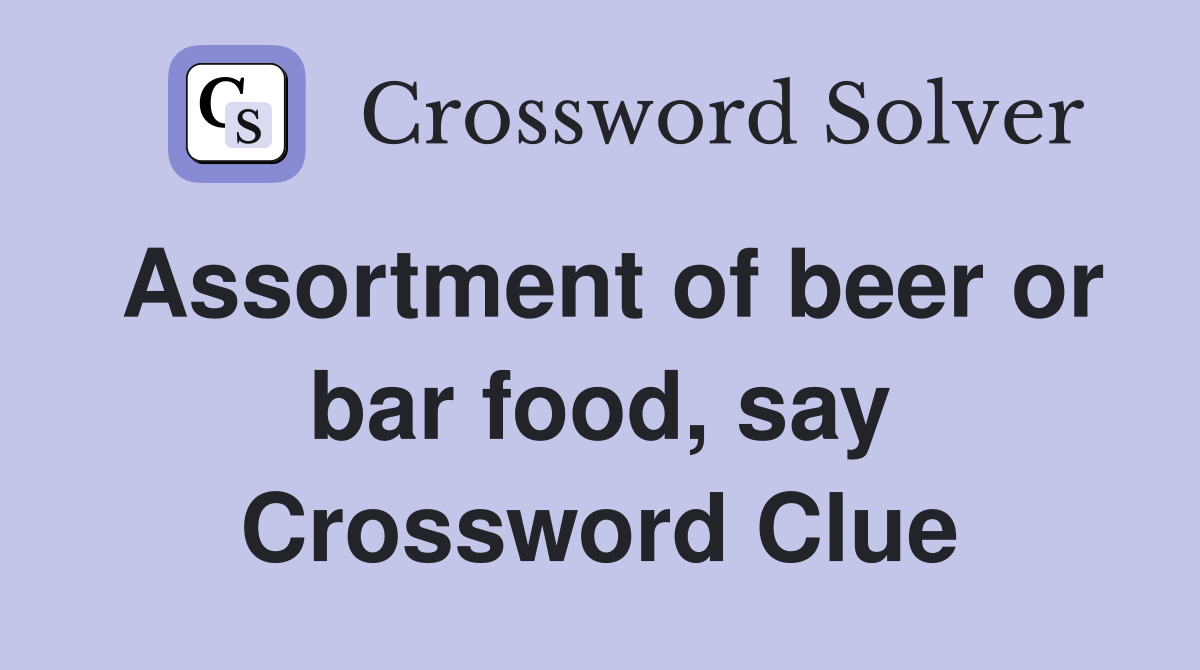Assortment of beer or bar food, say Crossword Clue