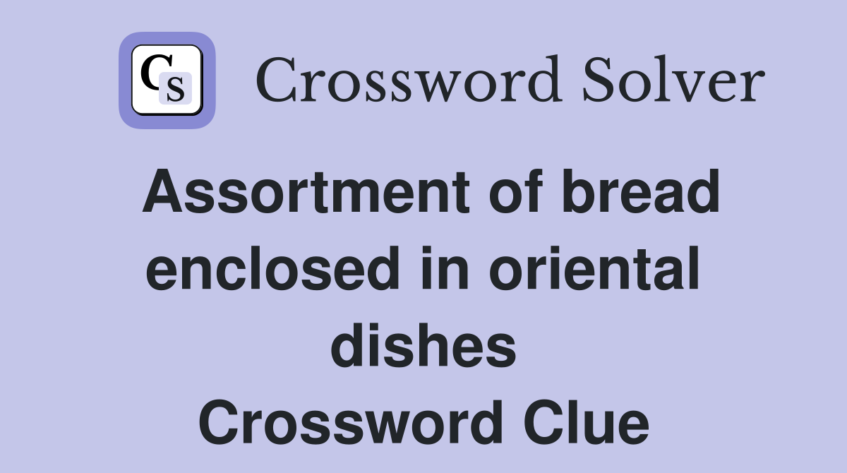 Assortment of bread enclosed in oriental dishes Crossword Clue