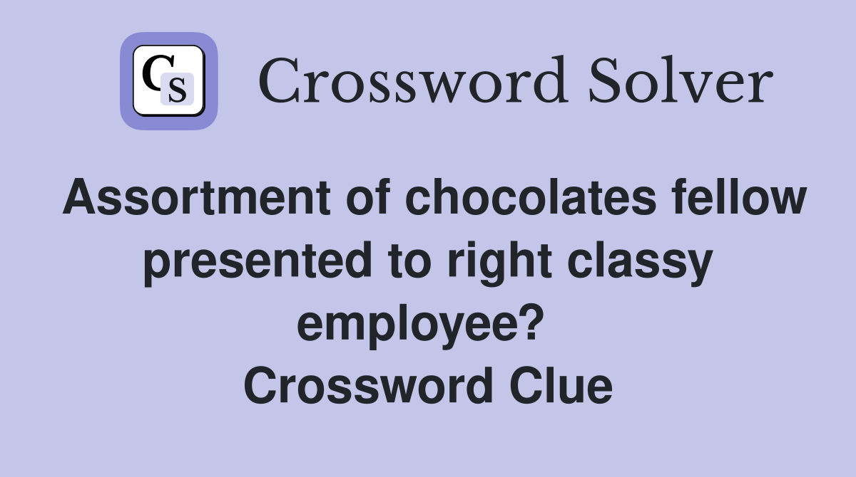 Assortment of chocolates fellow presented to right classy employee?  Crossword Clue