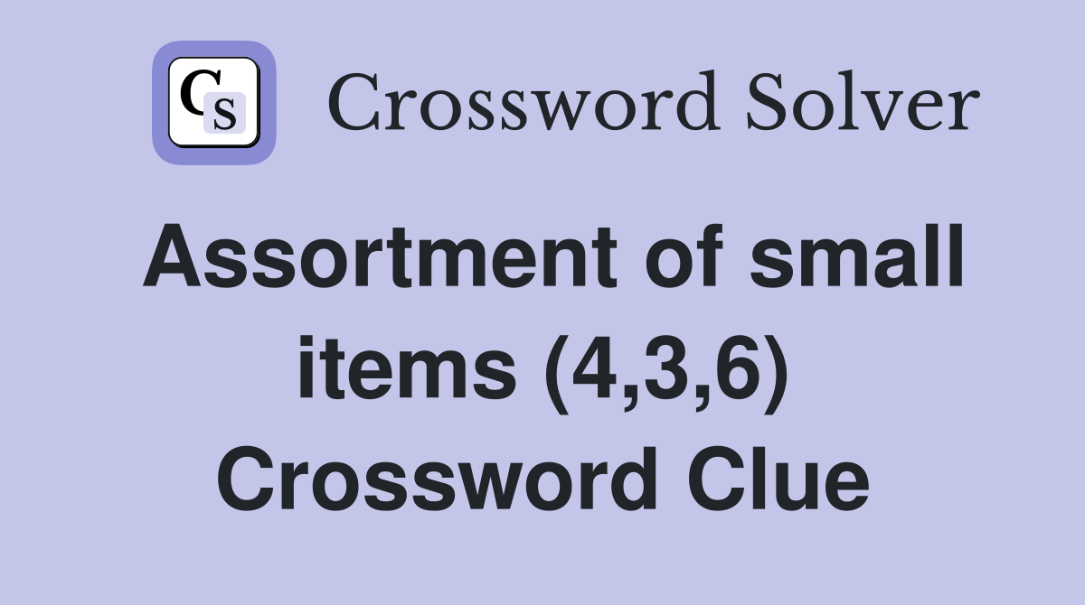 Assortment of small items (4,3,6) Crossword Clue