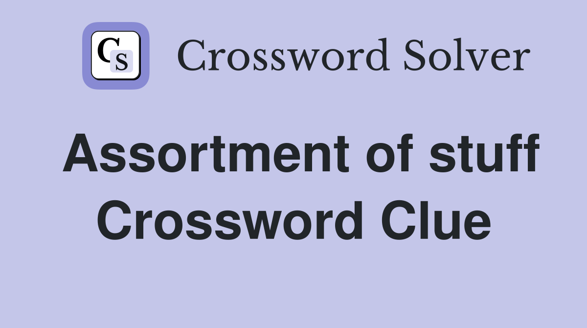 Assortment of stuff Crossword Clue