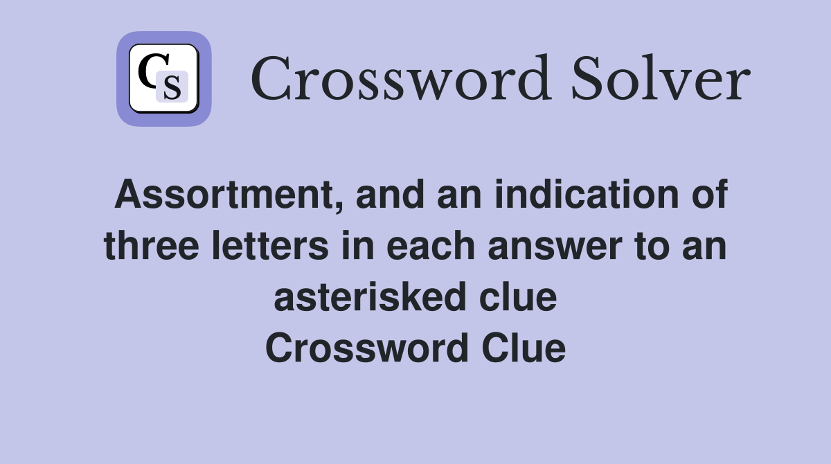 Assortment, and an indication of three letters in each answer to an asterisked clue Crossword Clue