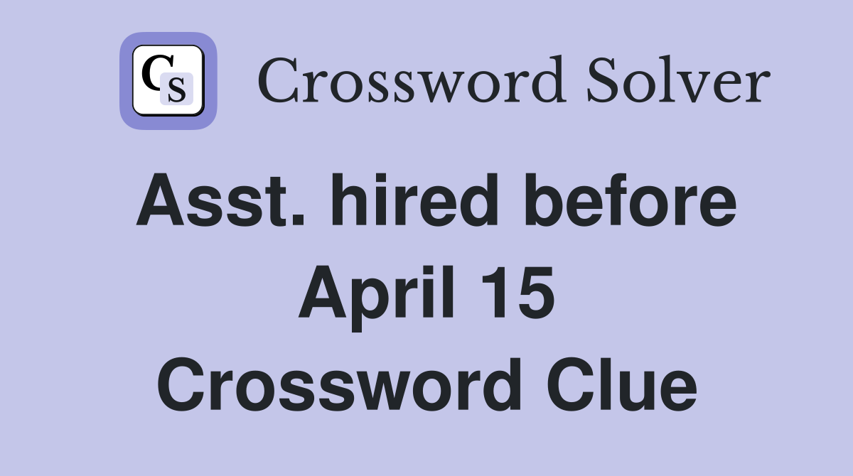 Asst. hired before April 15 Crossword Clue
