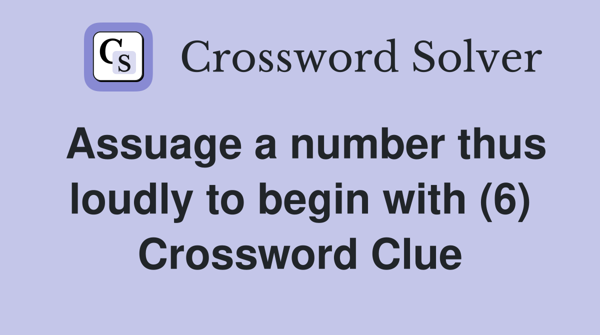 Assuage a number thus loudly to begin with (6) Crossword Clue