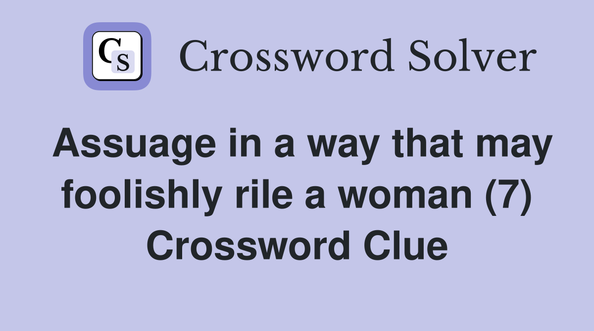 Assuage in a way that may foolishly rile a woman (7) Crossword Clue