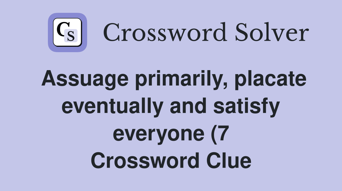 Assuage primarily placate eventually and satisfy everyone (7 Assuage primarily placate eventually and satisfy everyone (7