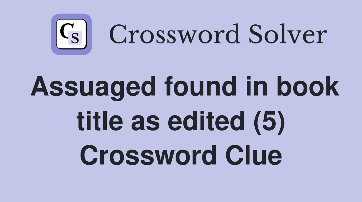 Assuaged found in book title as edited (5) Crossword Clue