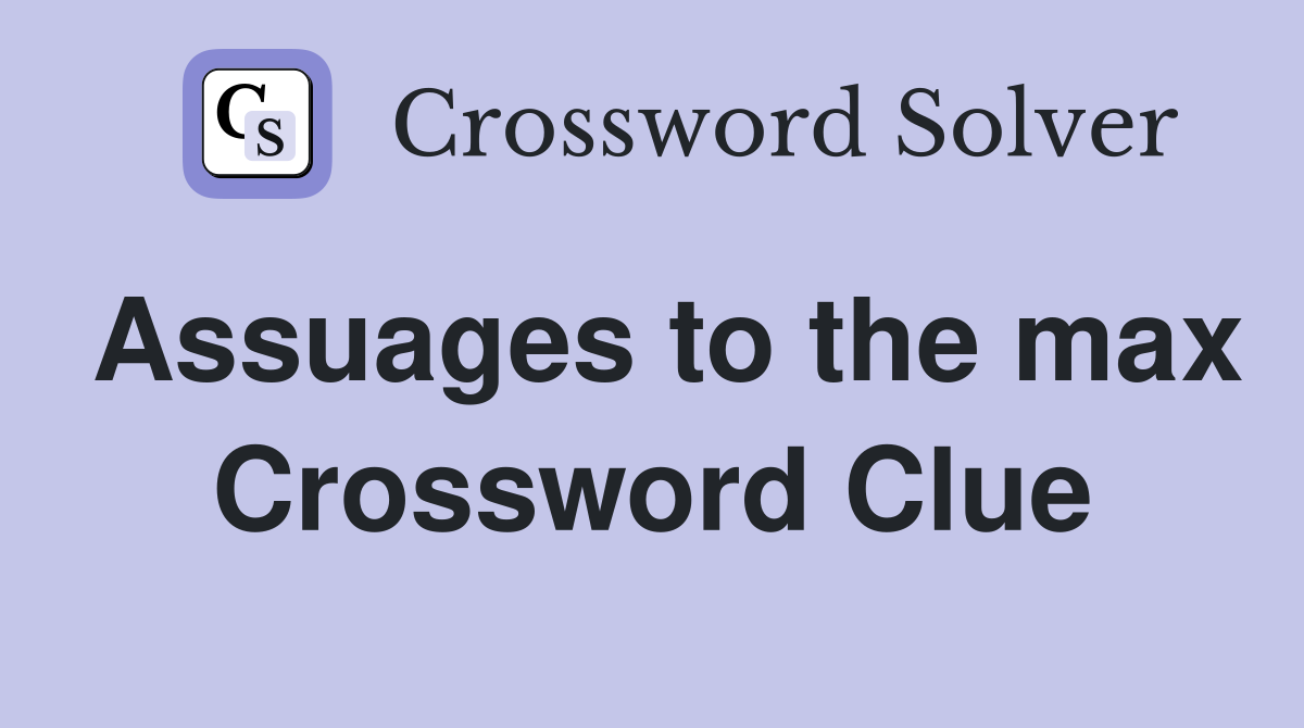 Assuages to the max Crossword Clue