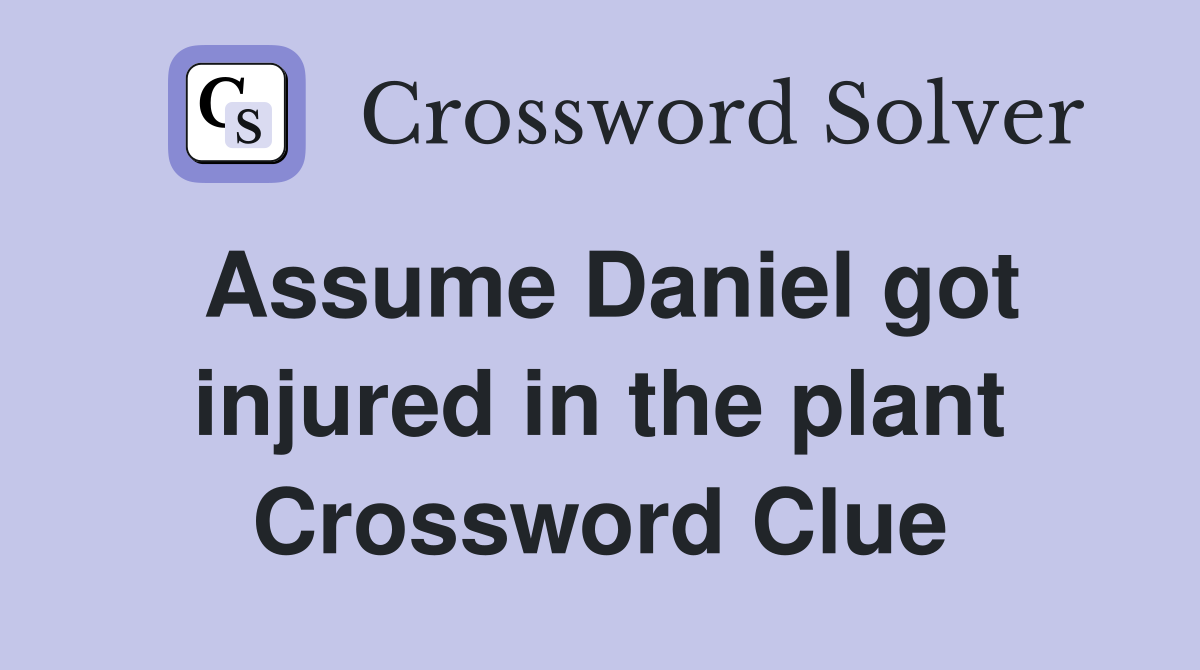 Assume Daniel got injured in the plant Crossword Clue