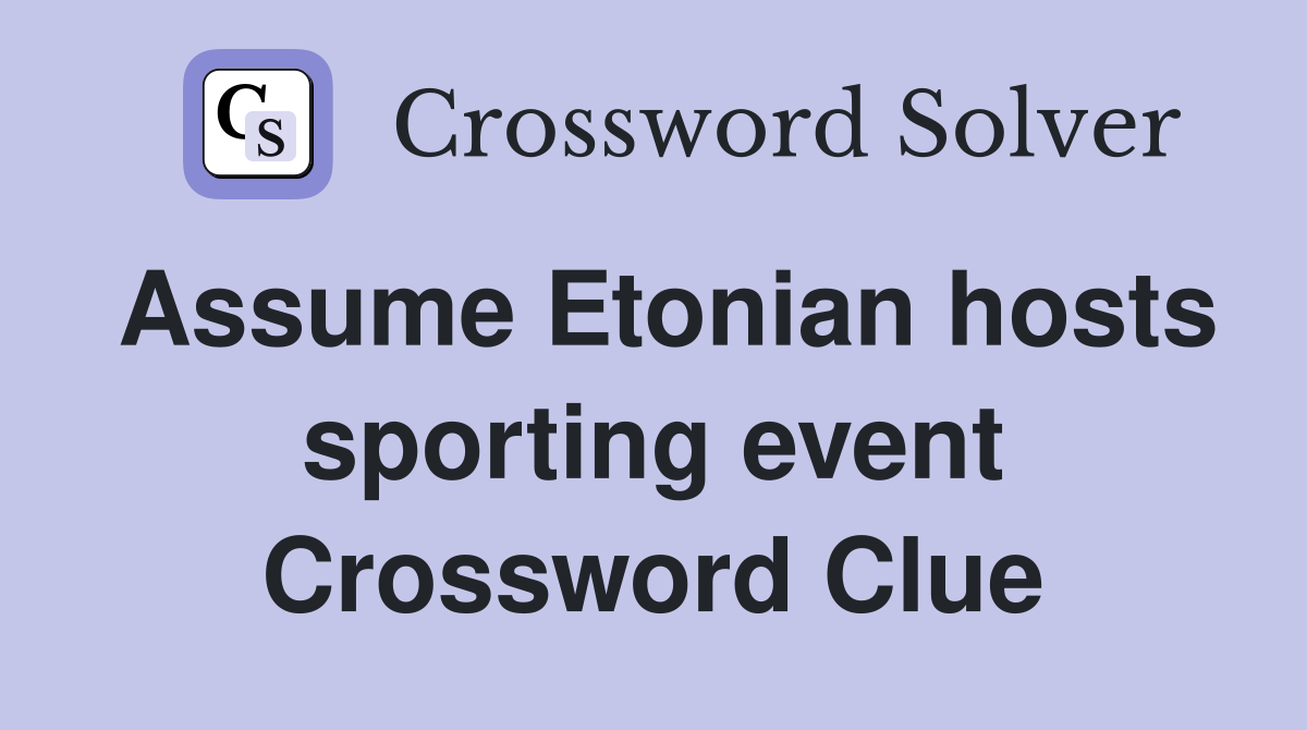Assume Etonian hosts sporting event Crossword Clue