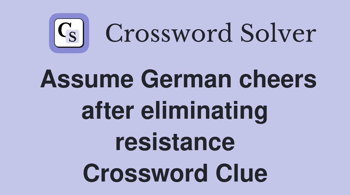 Assume German cheers after eliminating resistance Crossword Clue