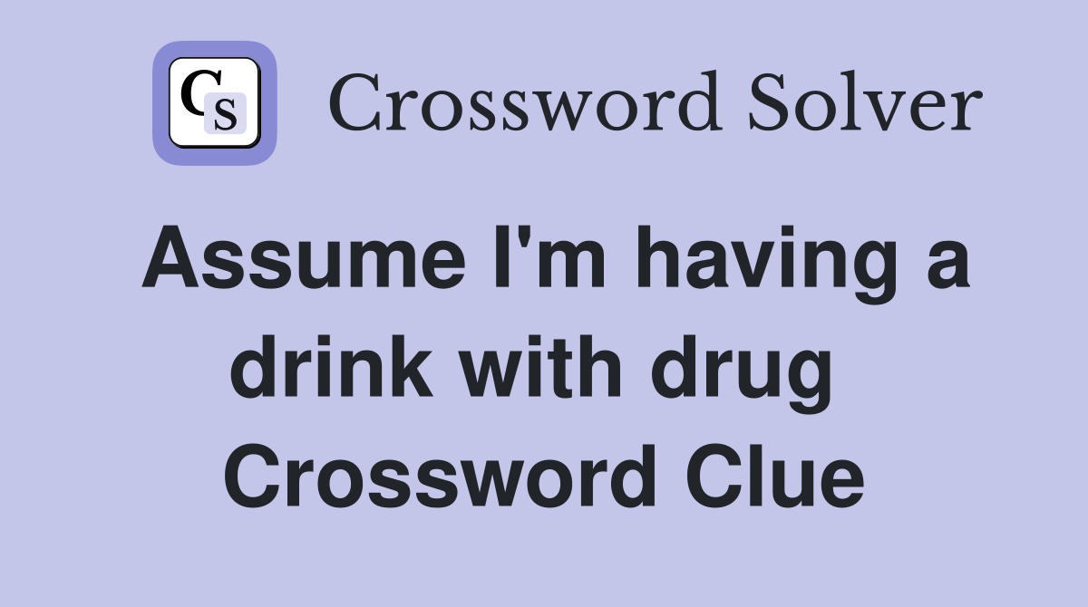 Assume I'm having a drink with drug  Crossword Clue