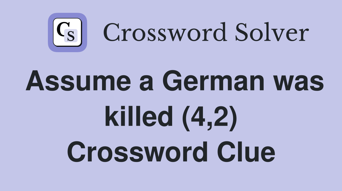 Assume a German was killed (4,2) Crossword Clue