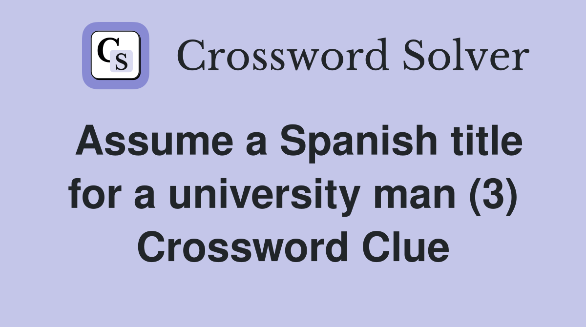 Assume a Spanish title for a university man (3) Crossword Clue