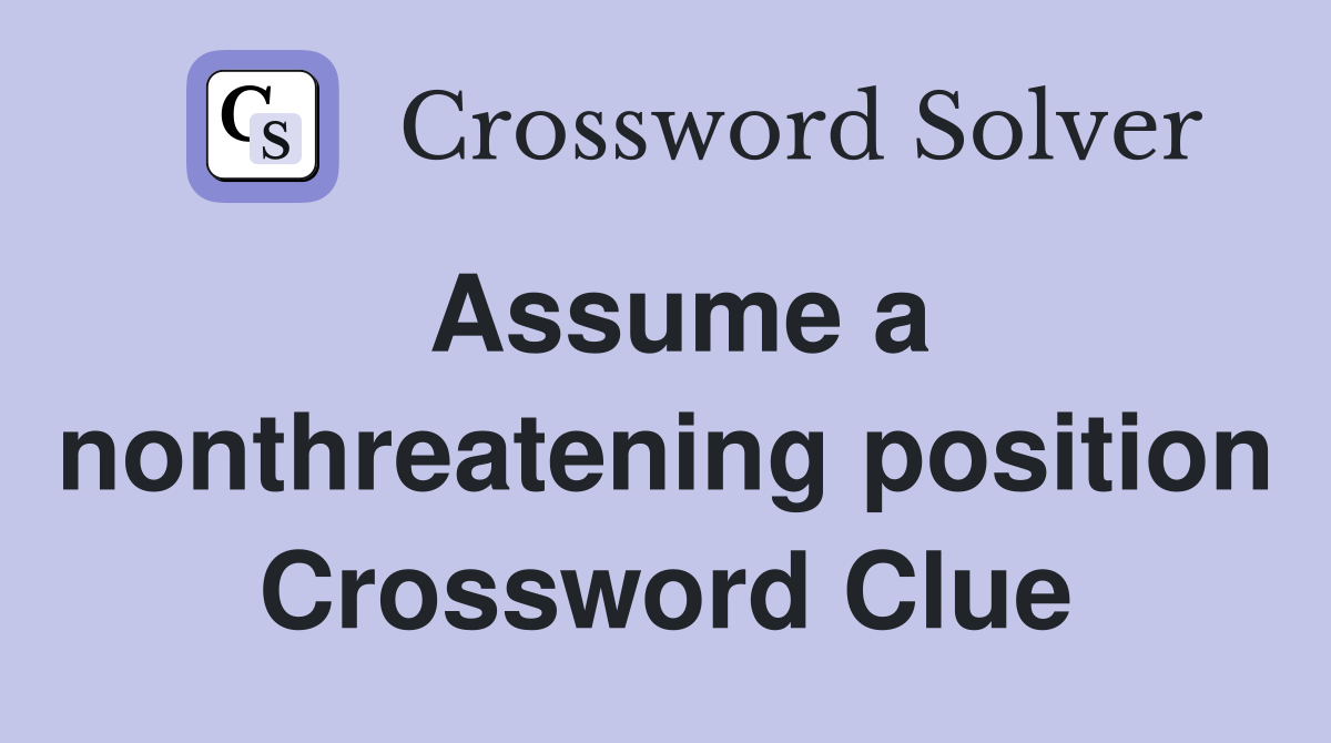 Assume a nonthreatening position Crossword Clue