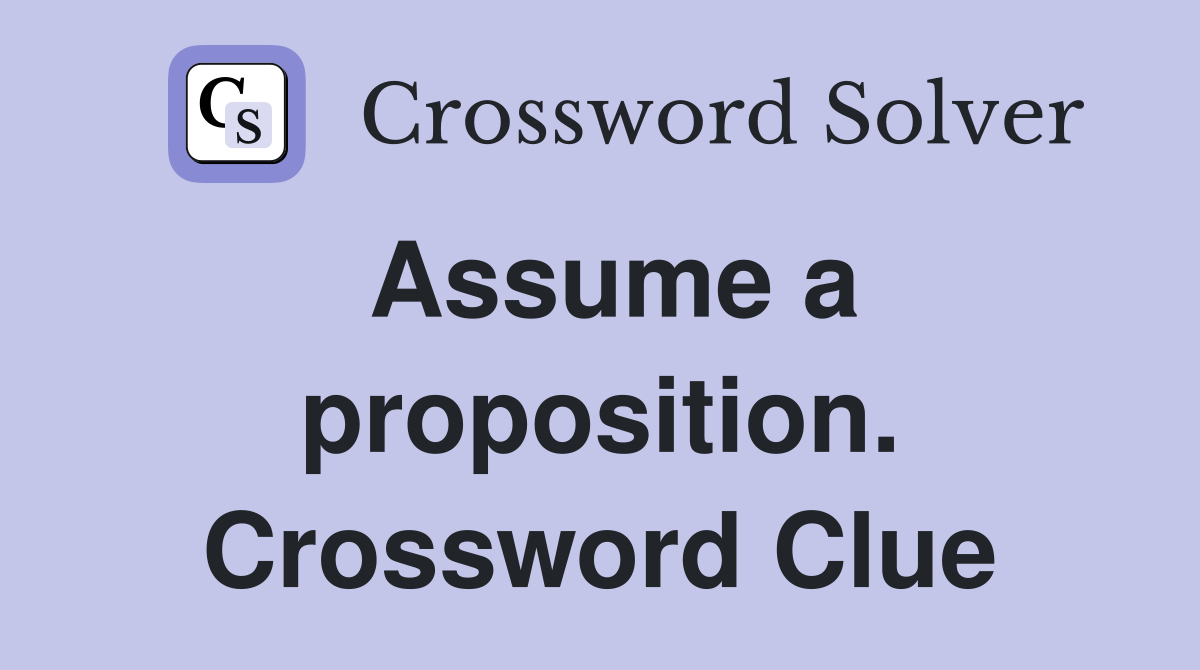 Assume a proposition. Crossword Clue