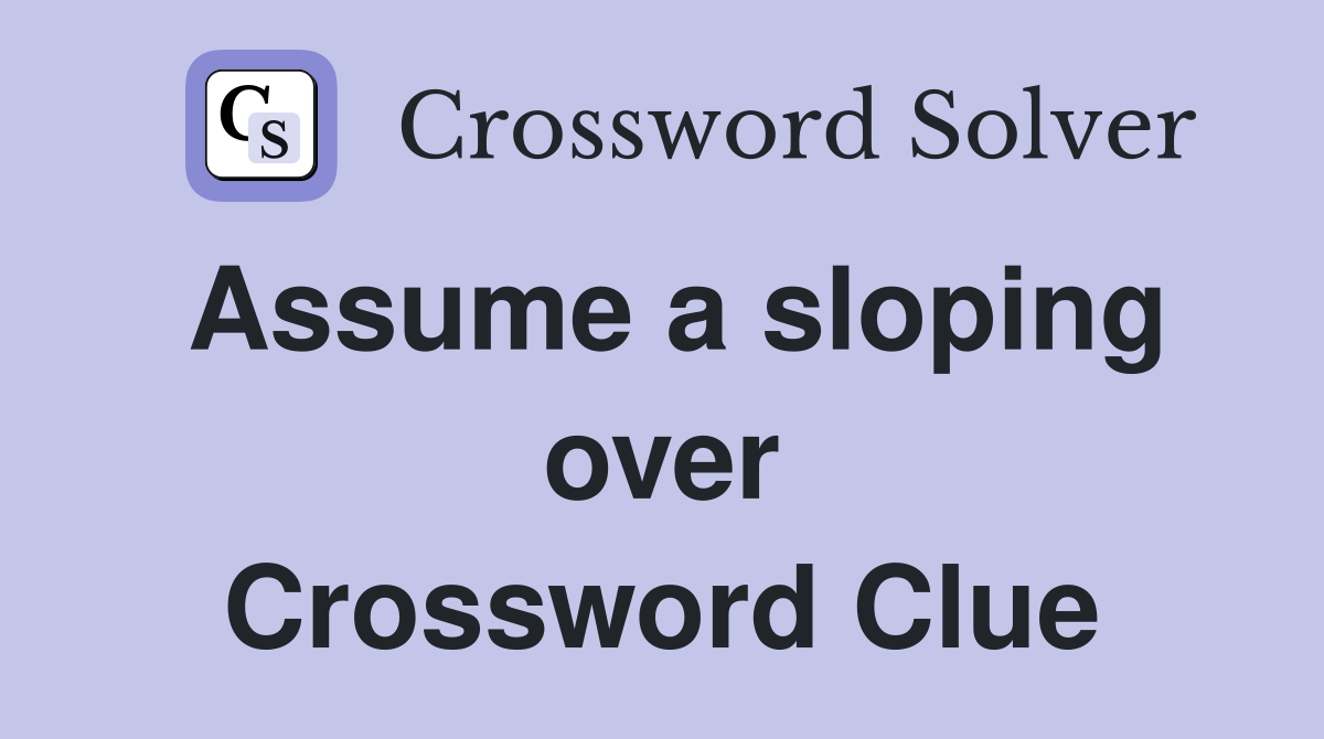Assume a sloping over Crossword Clue