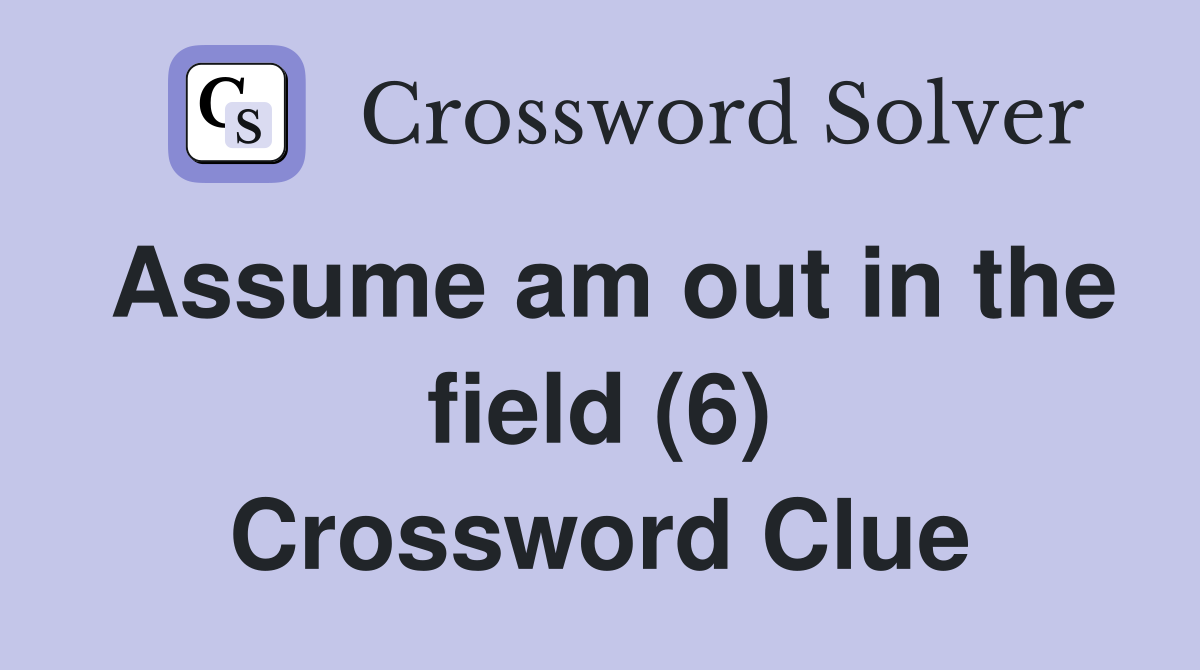 Assume am out in the field (6) Crossword Clue