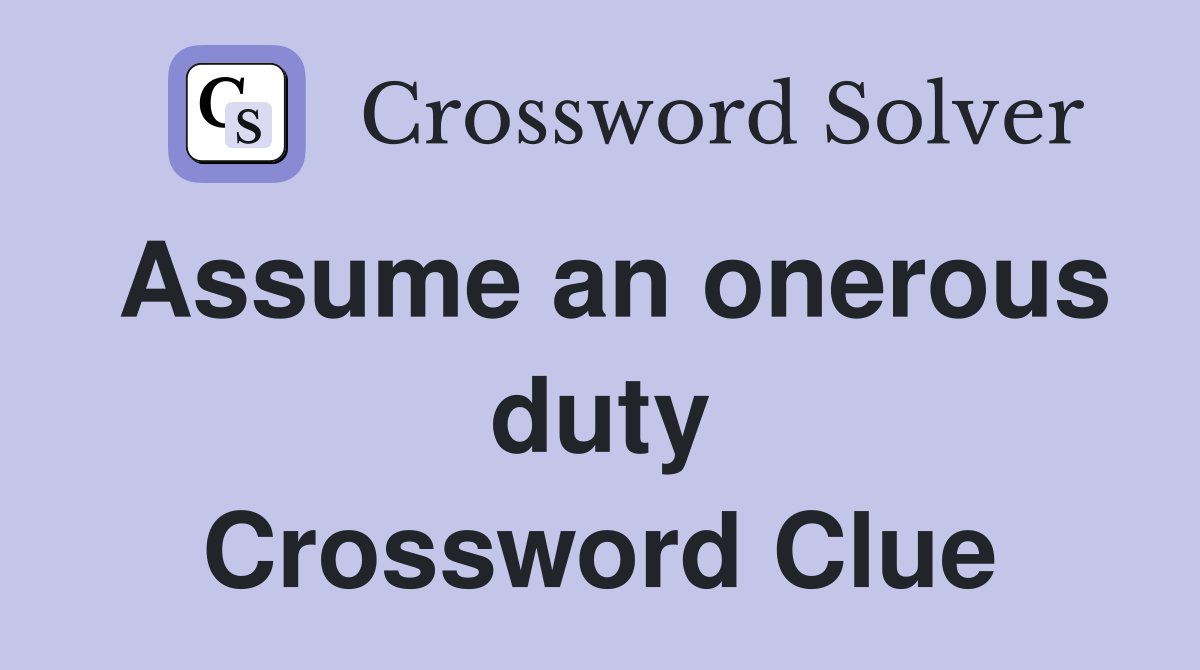 Assume an onerous duty Crossword Clue