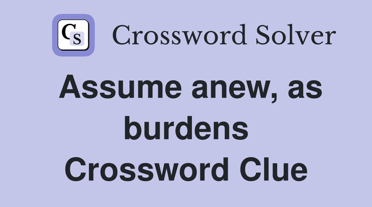 Assume anew, as burdens Crossword Clue