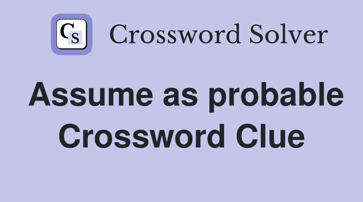 Assume as probable Crossword Clue