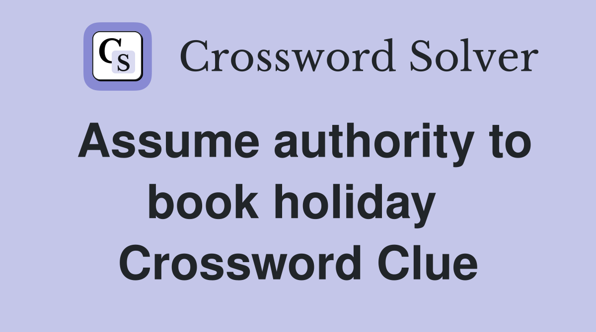 Assume authority to book holiday  Crossword Clue