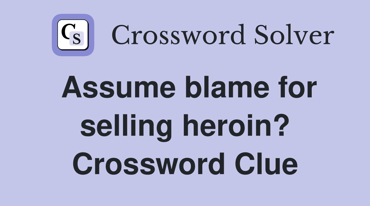 Assume blame for selling heroin? Crossword Clue