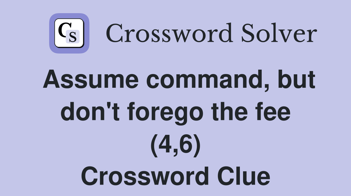 Assume command, but don't forego the fee (4,6) Crossword Clue