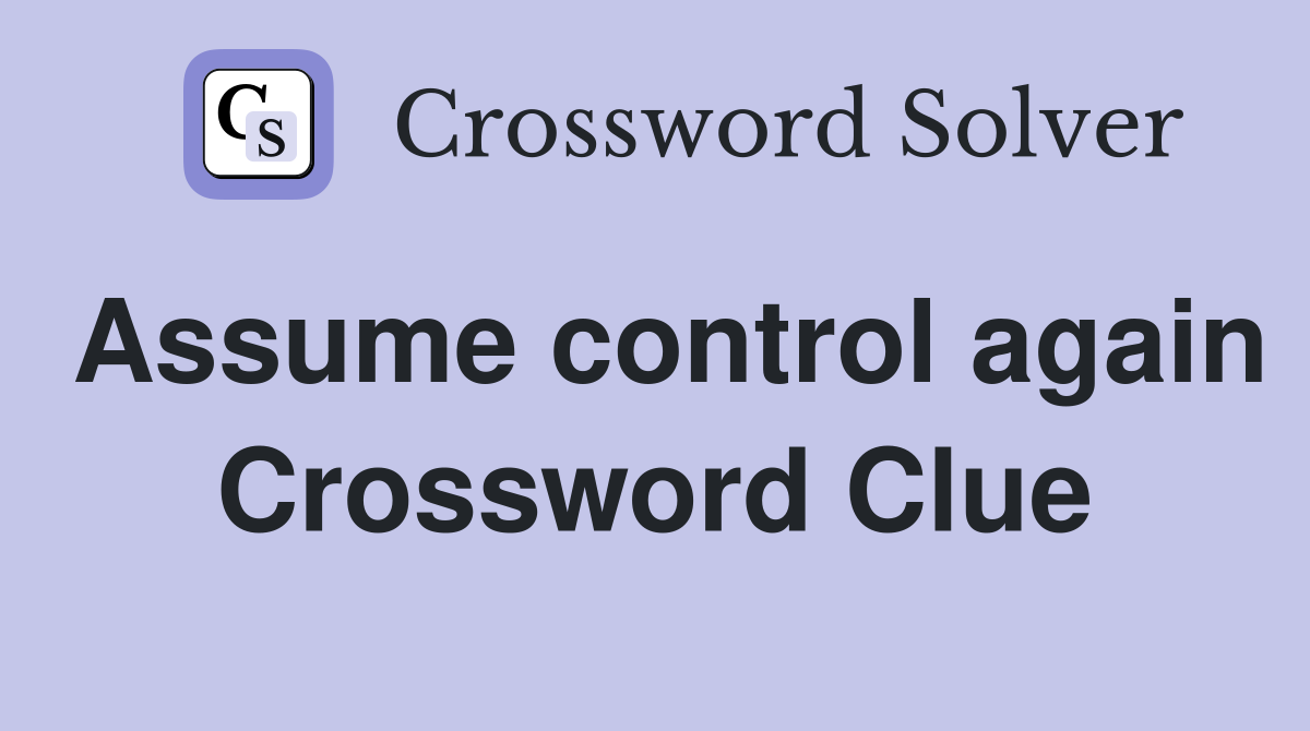 Assume control again Crossword Clue