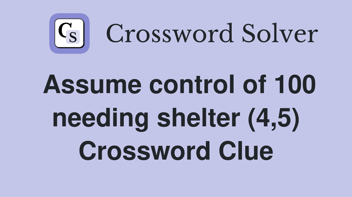 Assume control of 100 needing shelter (4,5) Crossword Clue
