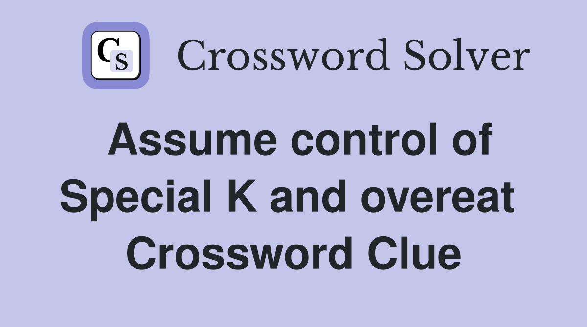 Assume control of Special K and overeat  Crossword Clue