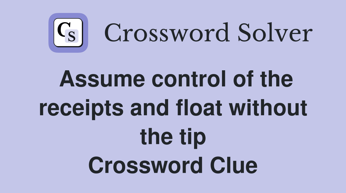 Assume control of the receipts and float without the tip Crossword Clue