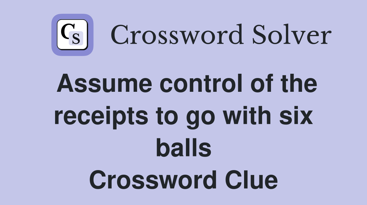 Assume control of the receipts to go with six balls Crossword Clue