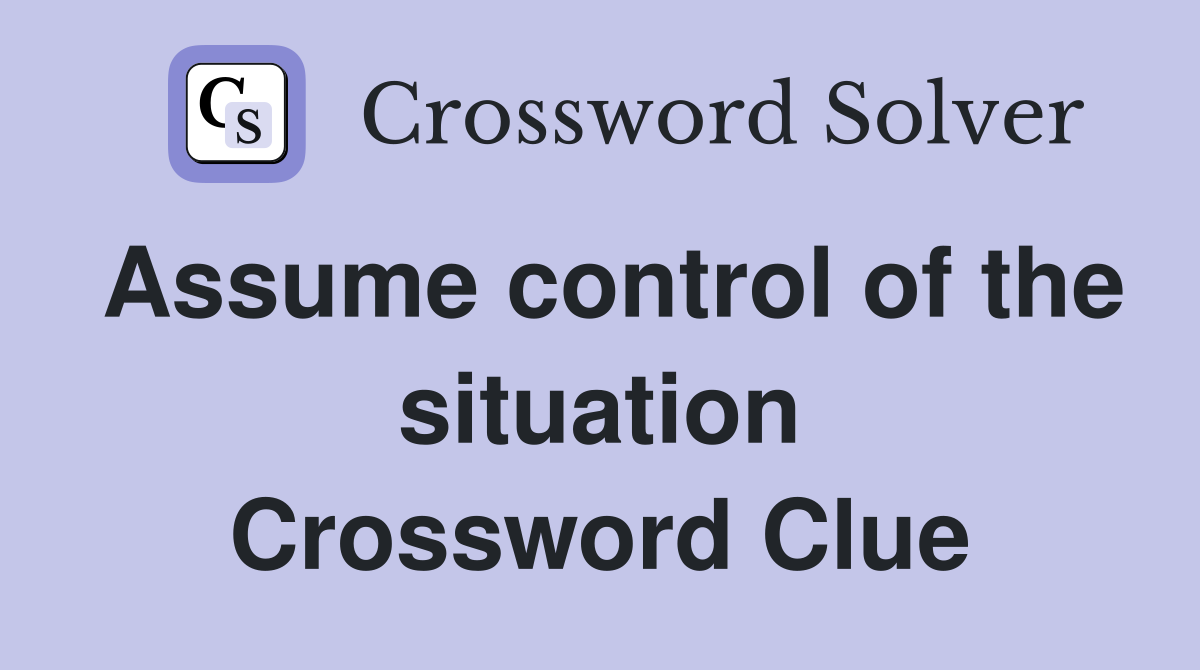 Assume control of the situation Crossword Clue