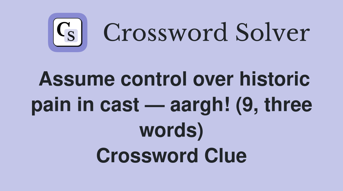 Assume control over historic pain in cast — aargh! (9, three words) Crossword Clue