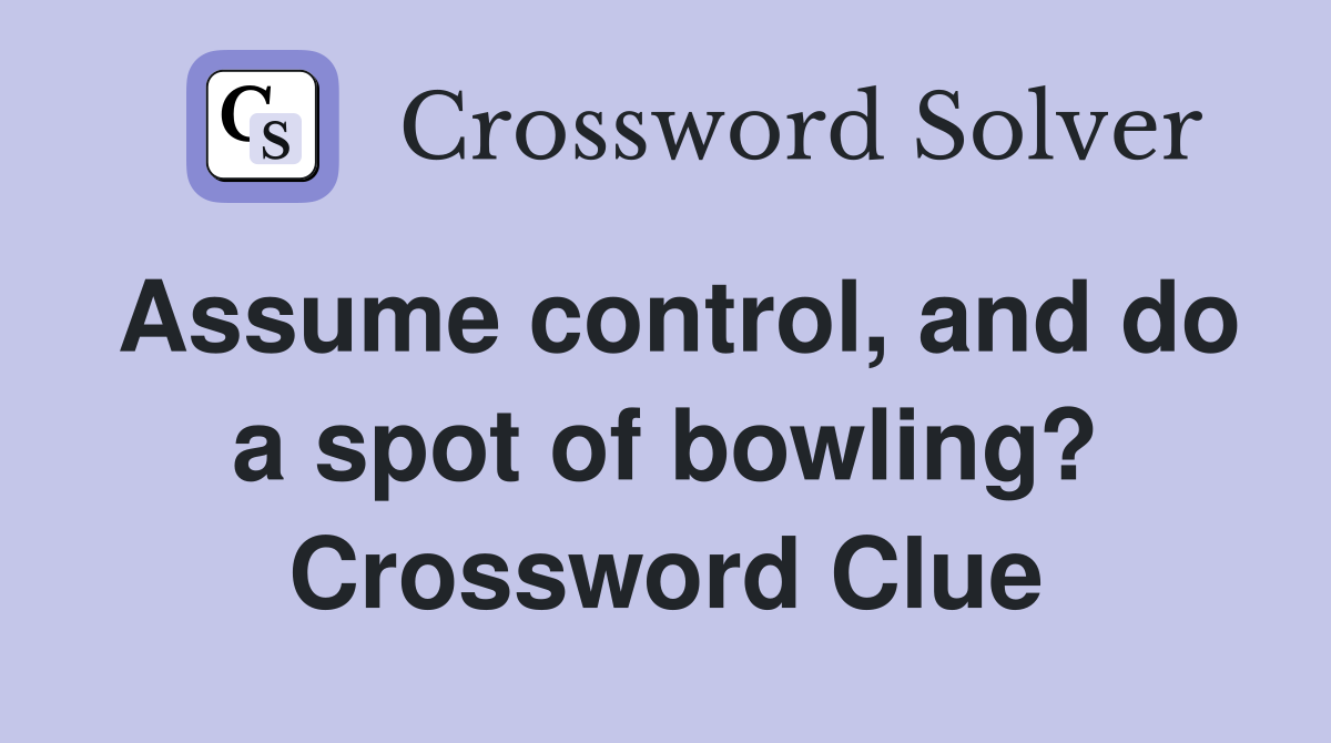 Assume control, and do a spot of bowling? Crossword Clue