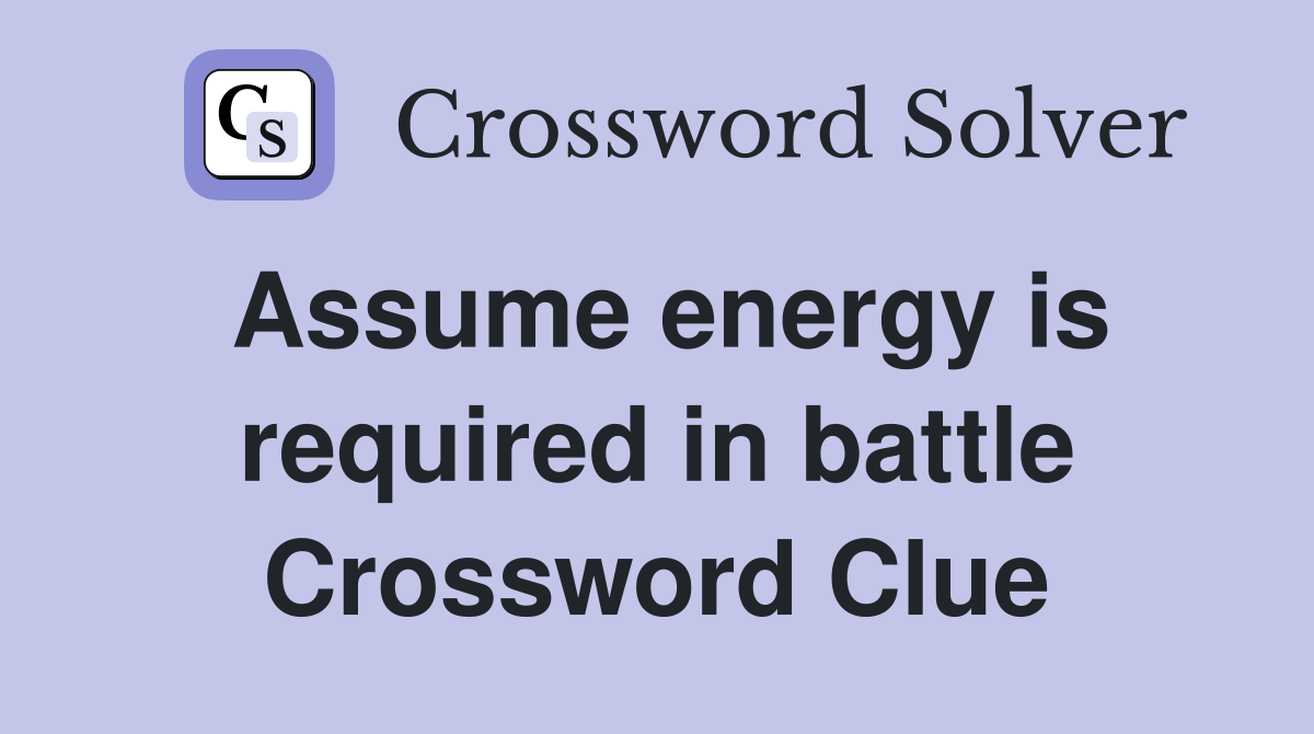 Assume energy is required in battle Crossword Clue