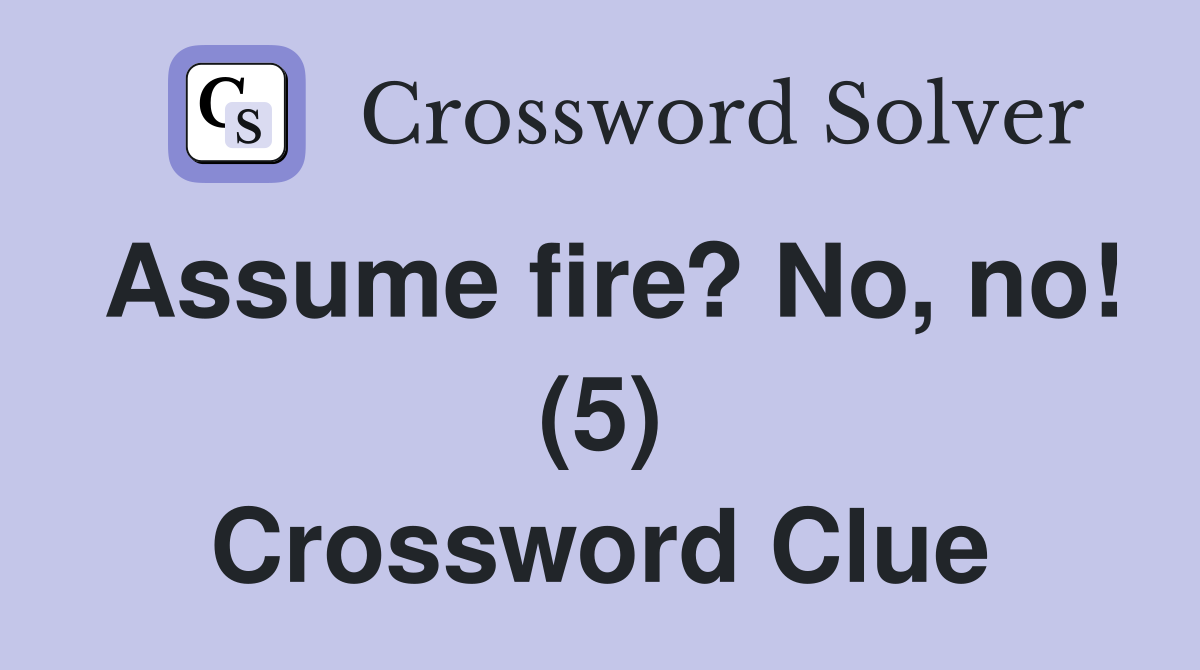 Assume fire? No, no! (5) Crossword Clue