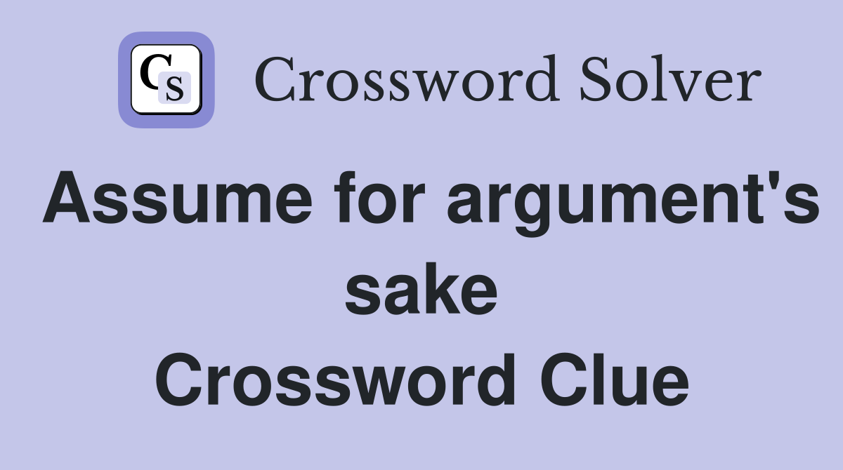 Assume for argument's sake Crossword Clue