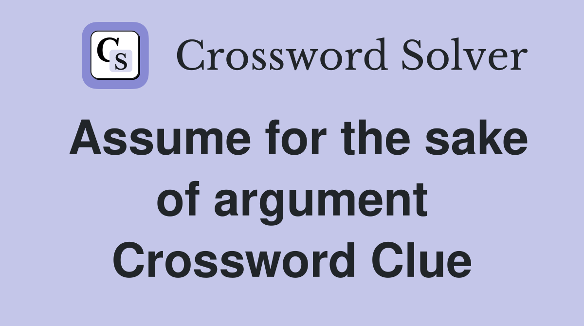 Assume for the sake of argument Crossword Clue