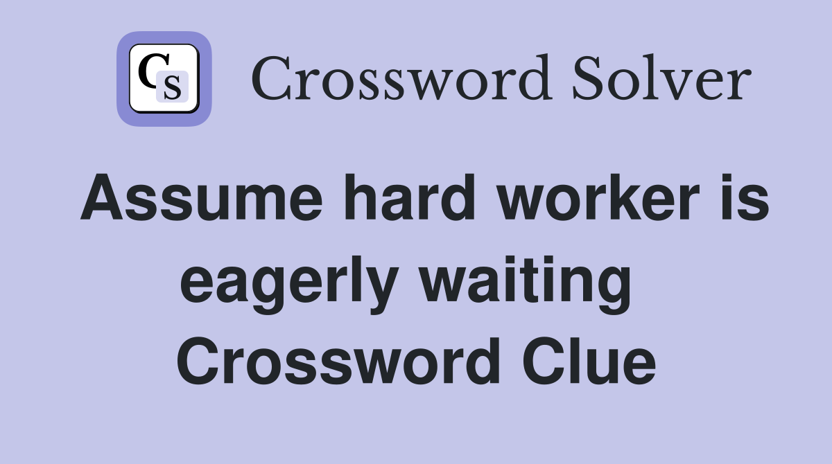 Assume hard worker is eagerly waiting  Crossword Clue