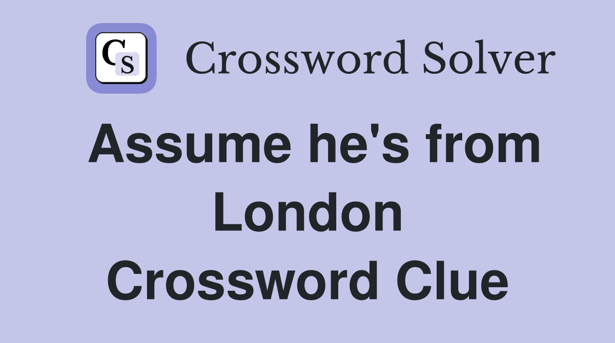 Assume he's from London Crossword Clue