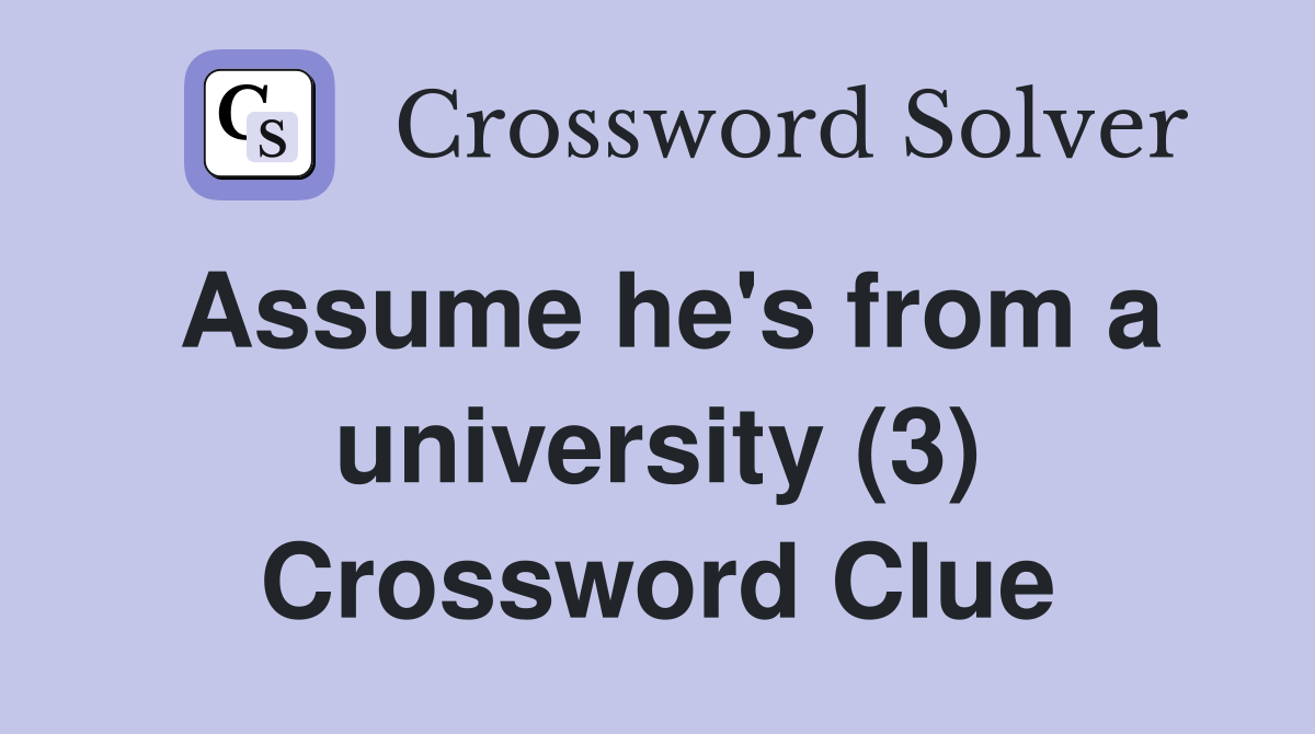 Assume he's from a university (3) Crossword Clue