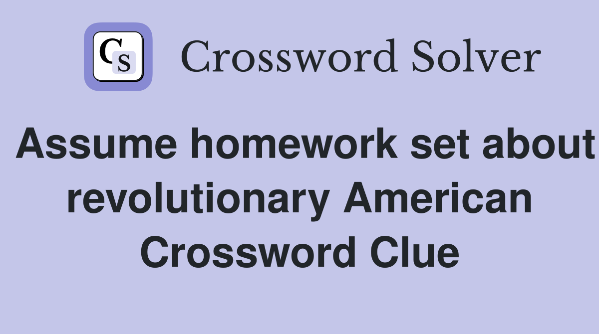Assume homework set about revolutionary American Crossword Clue