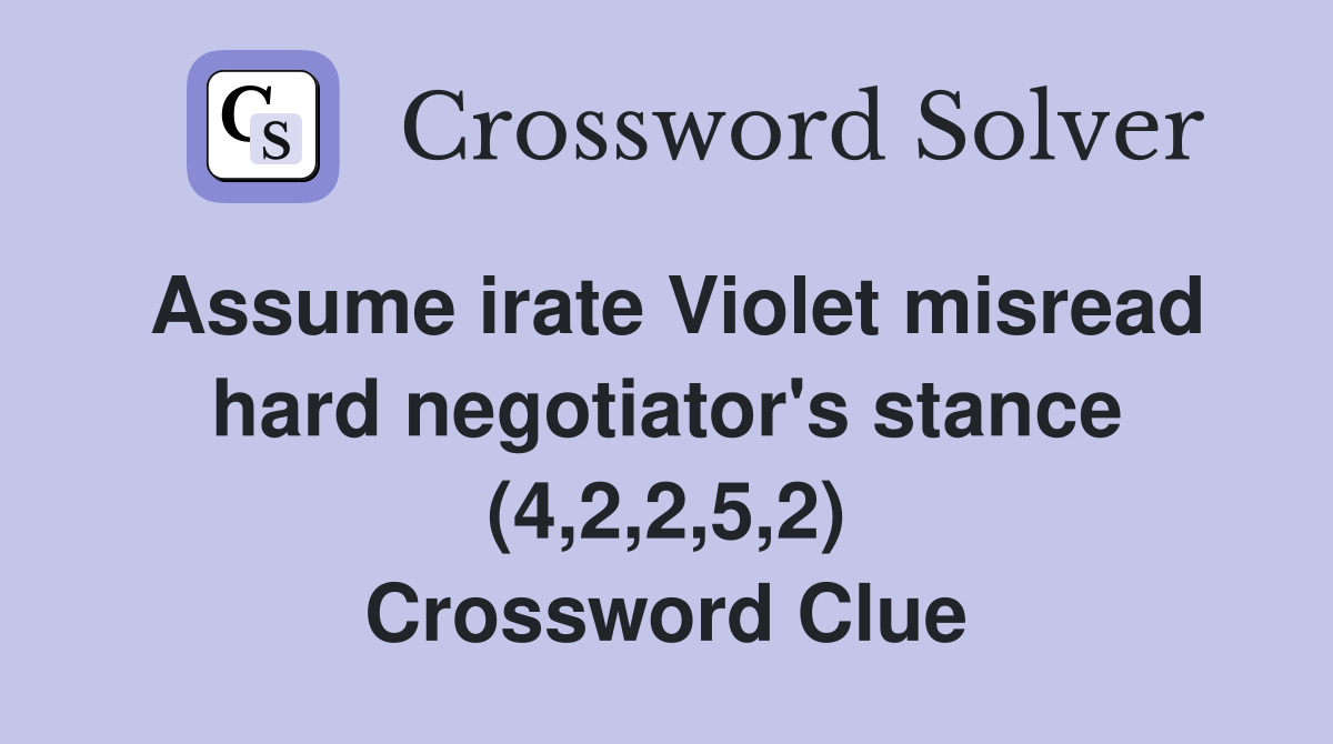 Assume irate Violet misread hard negotiator's stance (4,2,2,5,2) Crossword Clue