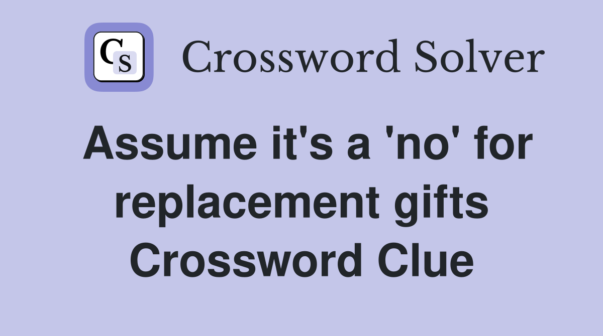 Assume it's a 'no' for replacement gifts Crossword Clue