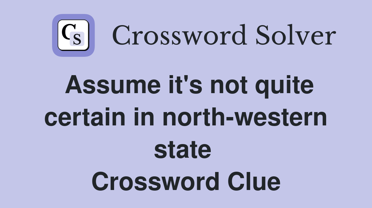 Assume it's not quite certain in north-western state  Crossword Clue