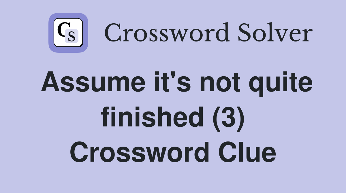 Assume it's not quite finished (3) Crossword Clue