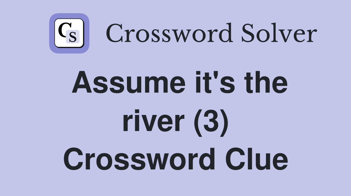 Assume it's the river (3) Crossword Clue