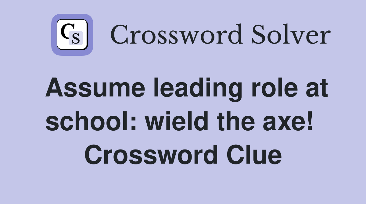 Assume leading role at school: wield the axe!  Crossword Clue
